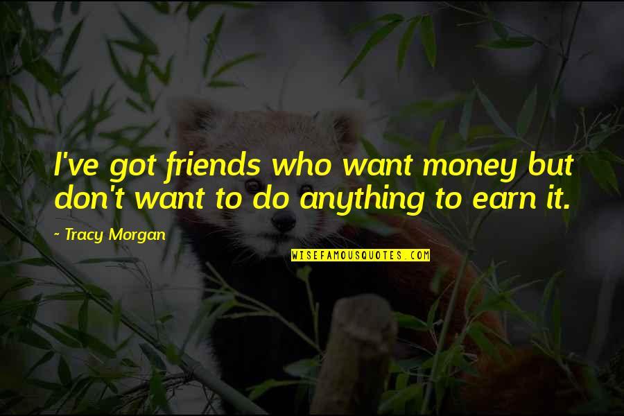 Earn Friends Quotes By Tracy Morgan: I've got friends who want money but don't