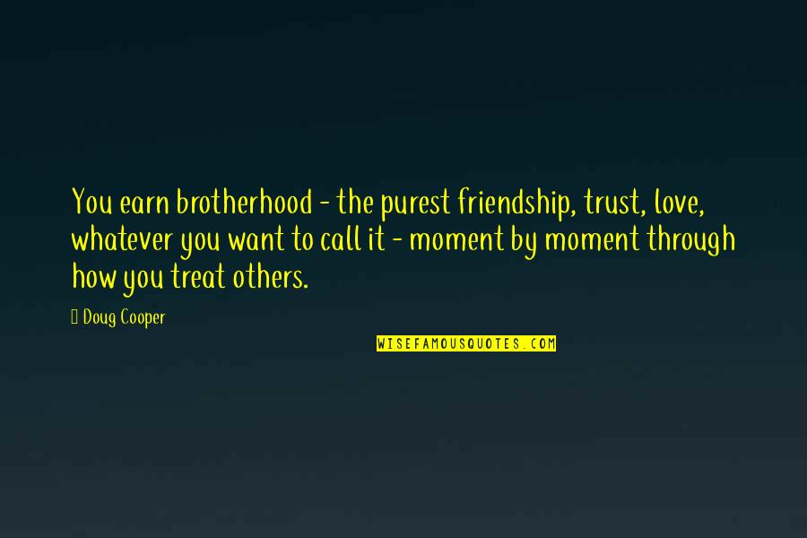 Earn Friendship Quotes By Doug Cooper: You earn brotherhood - the purest friendship, trust,