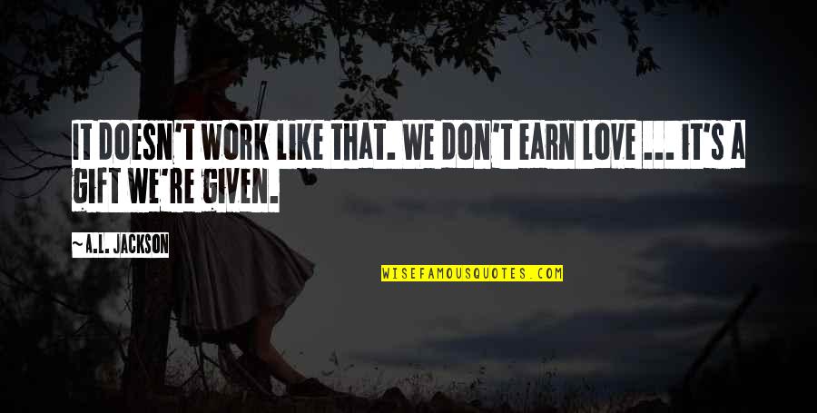 Earn Love Quotes By A.L. Jackson: It doesn't work like that. We don't earn