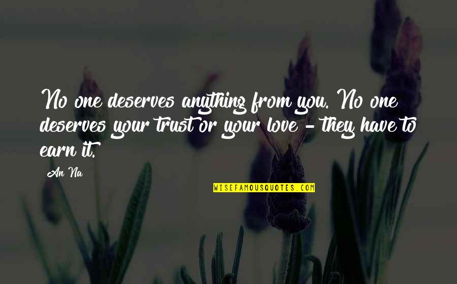 Earn Love Quotes By An Na: No one deserves anything from you. No one