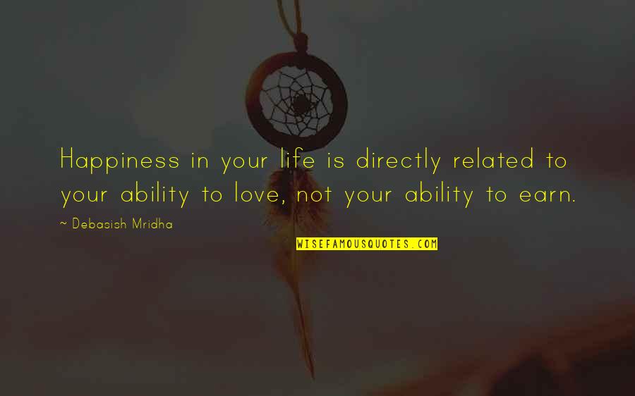 Earn Love Quotes By Debasish Mridha: Happiness in your life is directly related to