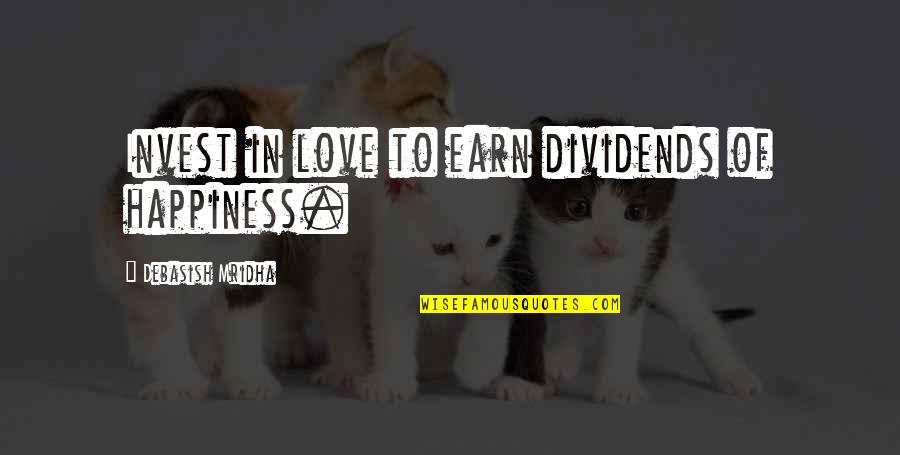 Earn Love Quotes By Debasish Mridha: Invest in love to earn dividends of happiness.