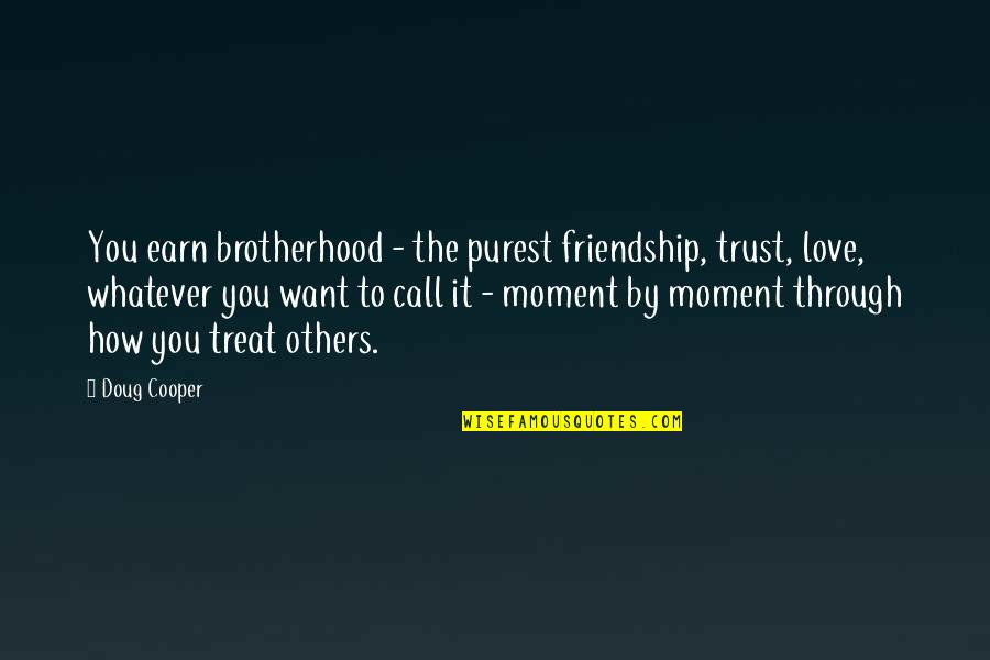 Earn Love Quotes By Doug Cooper: You earn brotherhood - the purest friendship, trust,