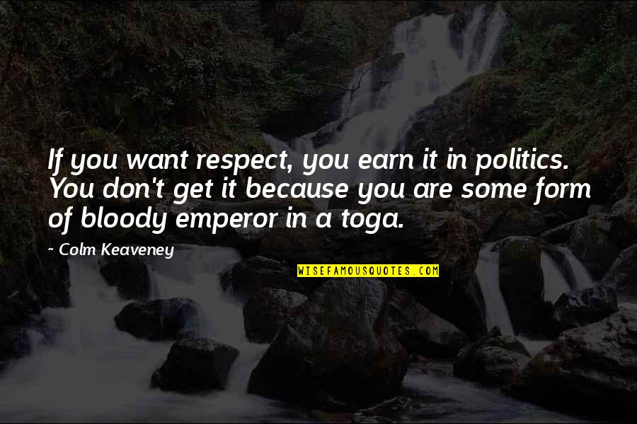 Earn My Respect Quotes By Colm Keaveney: If you want respect, you earn it in Earn My Respect Quotes By Colm Keaveney: If you want respect, you earn it in
