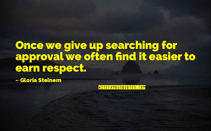 Earn My Respect Quotes By Gloria Steinem: Once we give up searching for approval we
