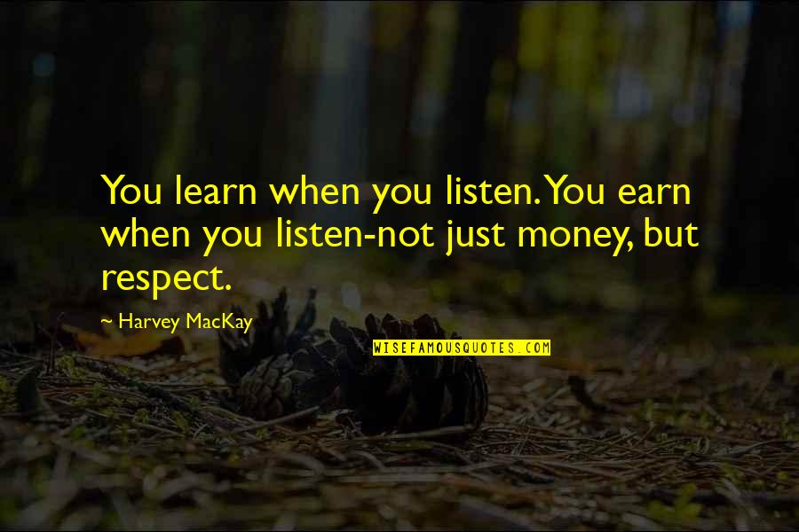 Earn My Respect Quotes By Harvey MacKay: You learn when you listen. You earn when