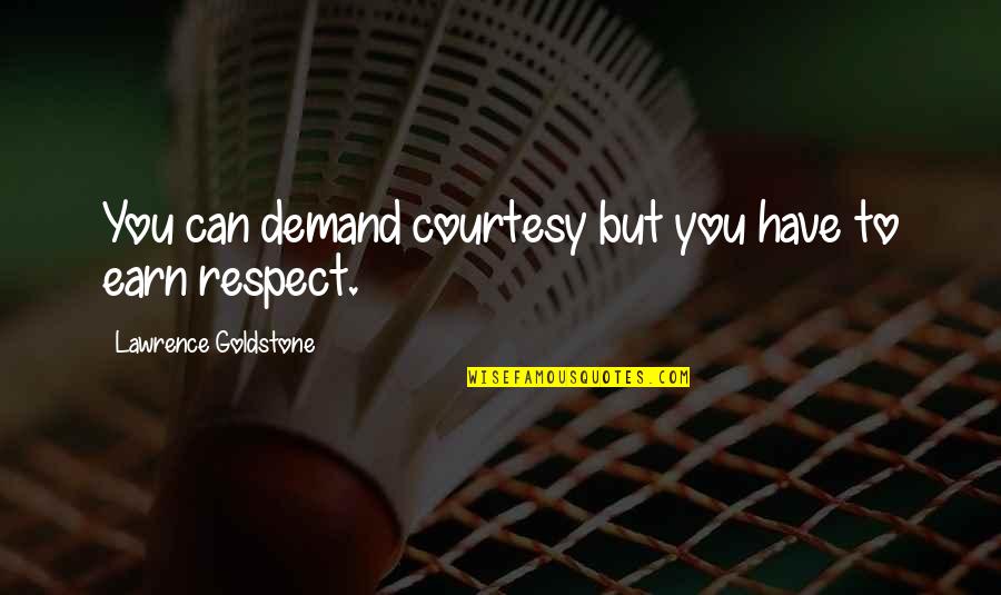Earn My Respect Quotes By Lawrence Goldstone: You can demand courtesy but you have to Earn My Respect Quotes By Lawrence Goldstone: You can demand courtesy but you have to