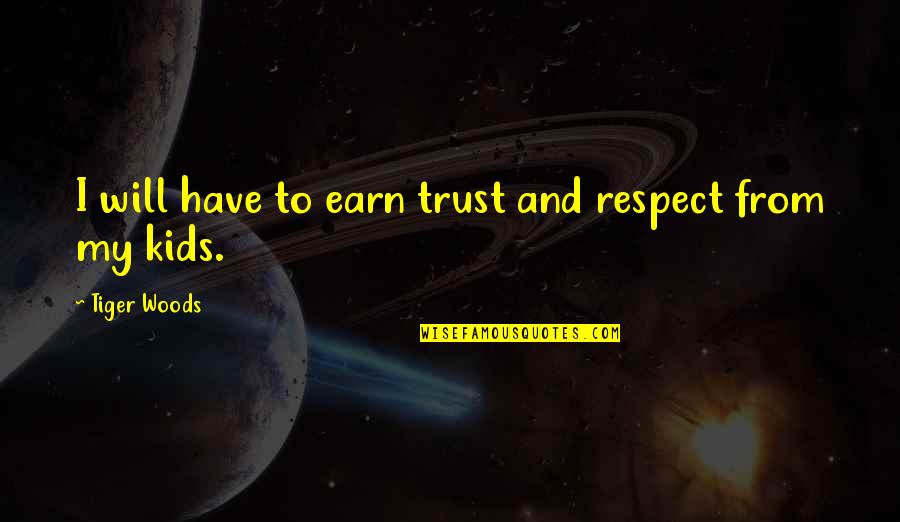 Earn My Respect Quotes By Tiger Woods: I will have to earn trust and respect Earn My Respect Quotes By Tiger Woods: I will have to earn trust and respect