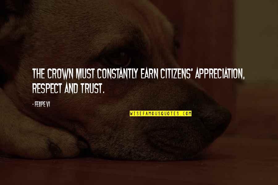 Earn My Trust Quotes By Felipe VI: The crown must constantly earn citizens' appreciation, respect