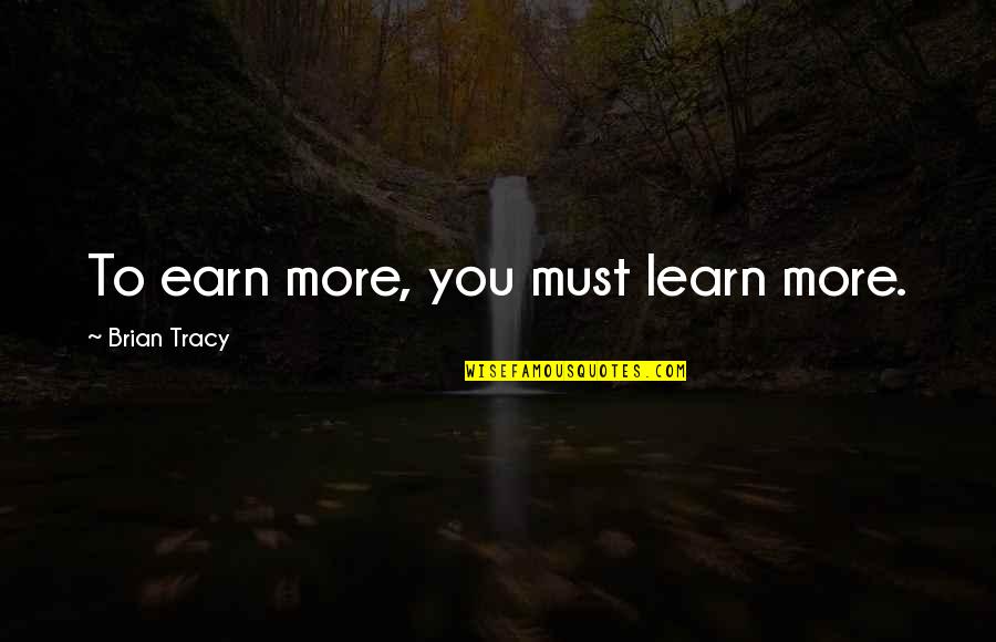 Earn Quotes By Brian Tracy: To earn more, you must learn more.