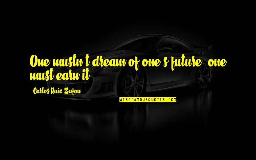 Earn Quotes By Carlos Ruiz Zafon: One mustn't dream of one's future; one must