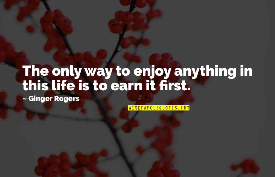 Earn Quotes By Ginger Rogers: The only way to enjoy anything in this