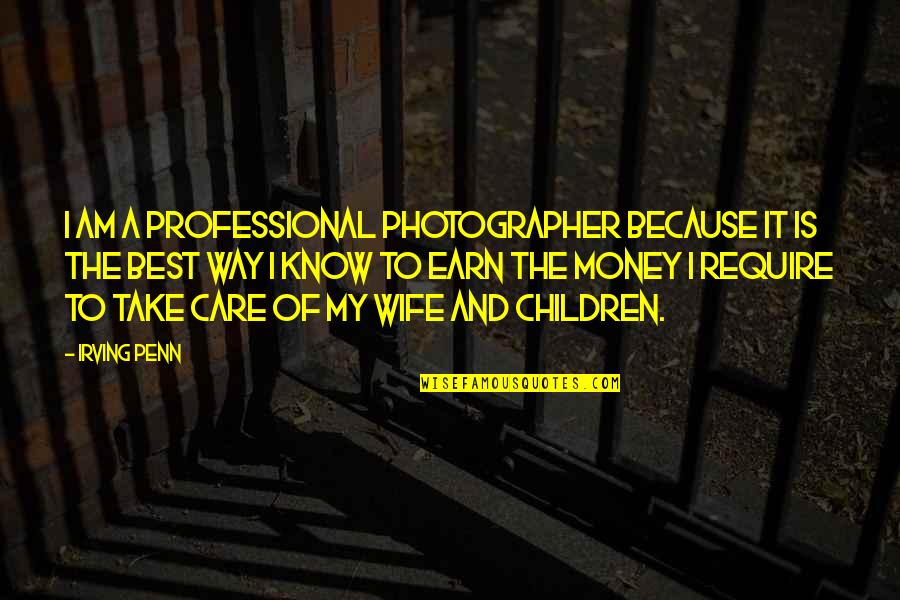 Earn Quotes By Irving Penn: I am a professional photographer because it is