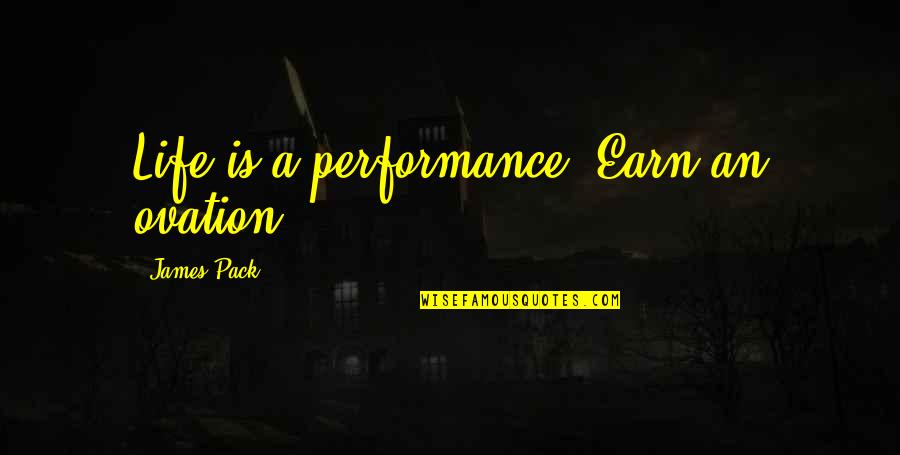 Earn Quotes By James Pack: Life is a performance. Earn an ovation.