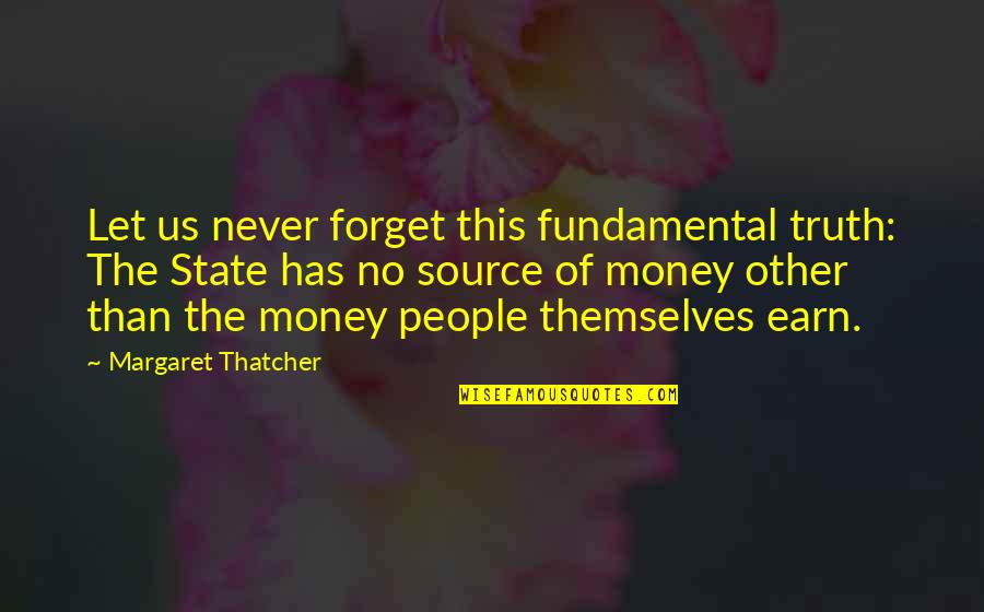 Earn Quotes By Margaret Thatcher: Let us never forget this fundamental truth: The