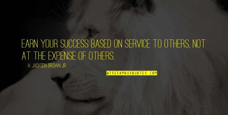 Earn Success Quotes By H. Jackson Brown Jr.: Earn your success based on service to others,