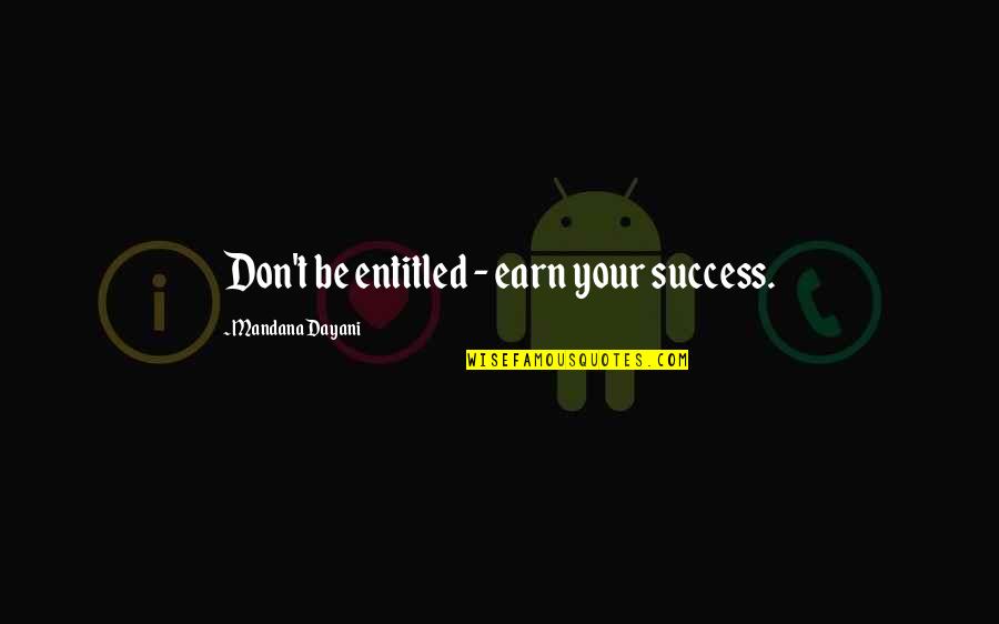 Earn Success Quotes By Mandana Dayani: Don't be entitled - earn your success.