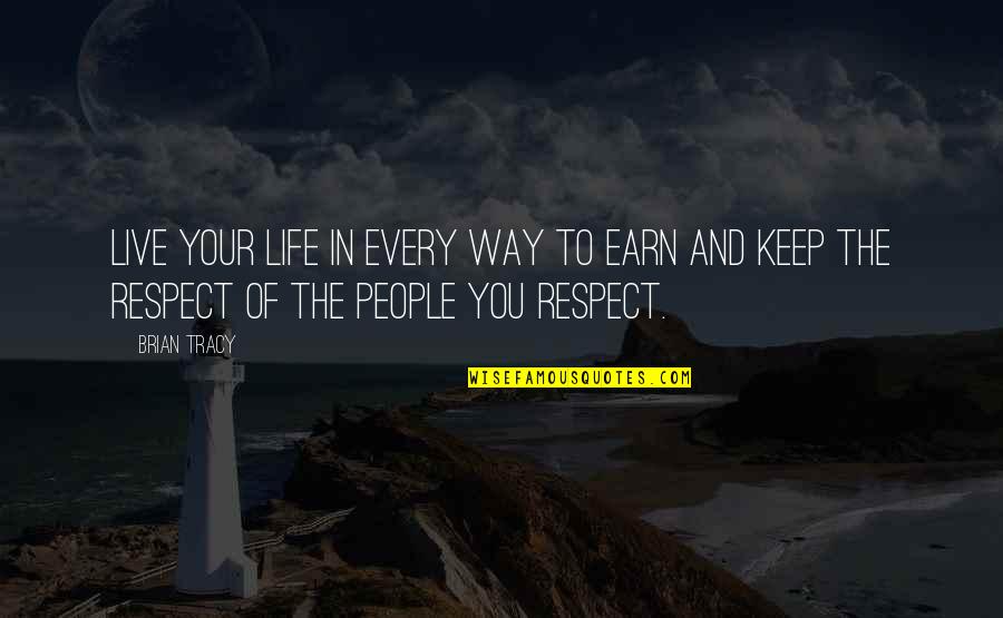 Earn The Respect Quotes By Brian Tracy: Live your life in every way to earn