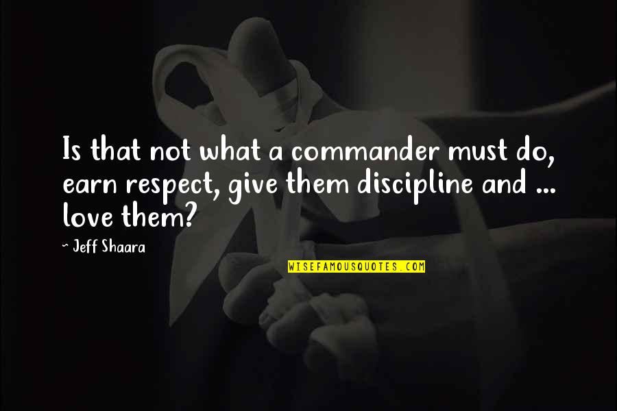 Earn The Respect Quotes By Jeff Shaara: Is that not what a commander must do,
