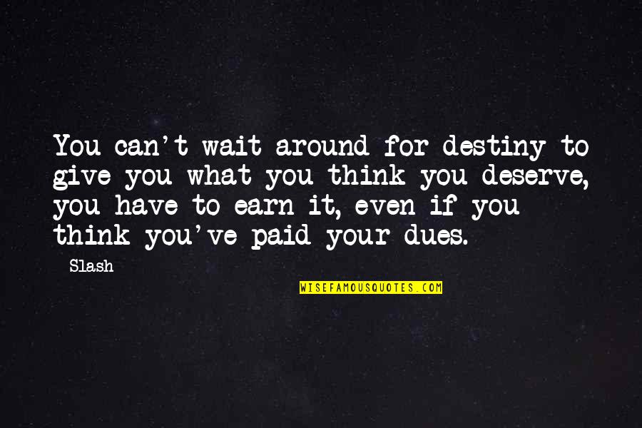 Earn What You Deserve Quotes By Slash: You can't wait around for destiny to give