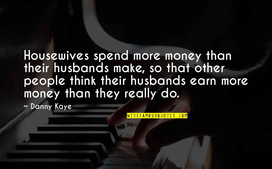 Earn Your Own Money Quotes By Danny Kaye: Housewives spend more money than their husbands make,