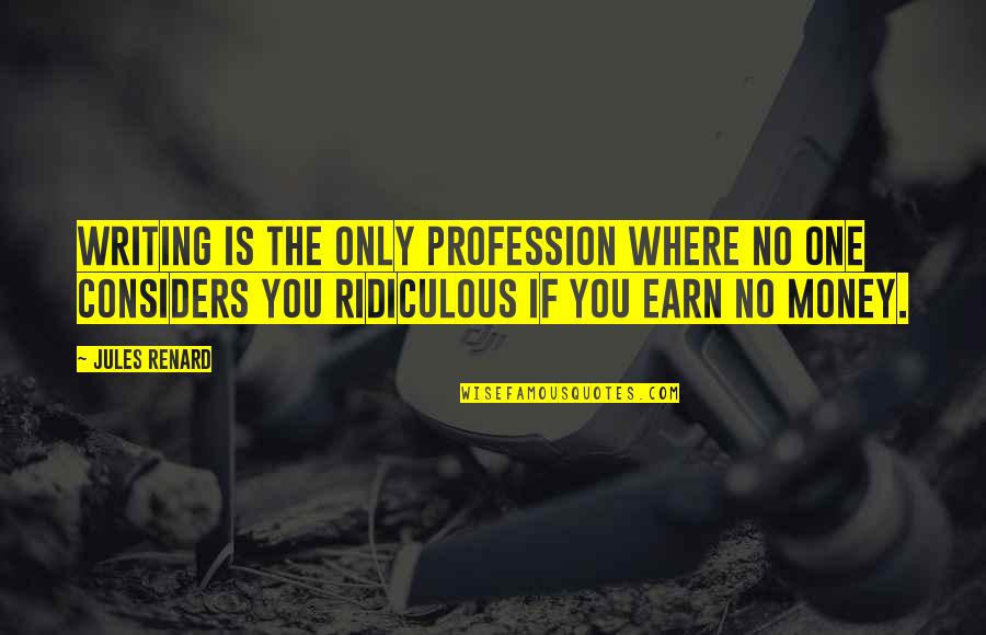 Earn Your Own Money Quotes By Jules Renard: Writing is the only profession where no one