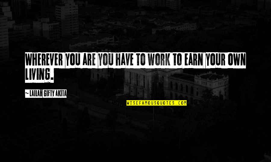 Earn Your Own Money Quotes By Lailah Gifty Akita: Wherever you are you have to work to
