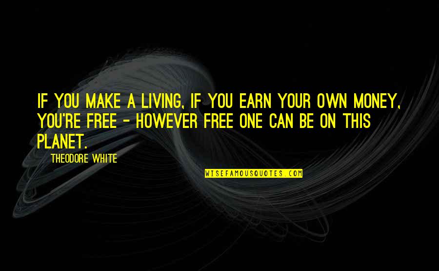 Earn Your Own Money Quotes By Theodore White: If you make a living, if you earn