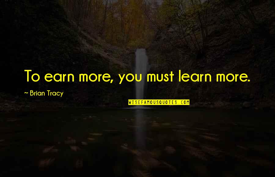 Earn'd Quotes By Brian Tracy: To earn more, you must learn more.