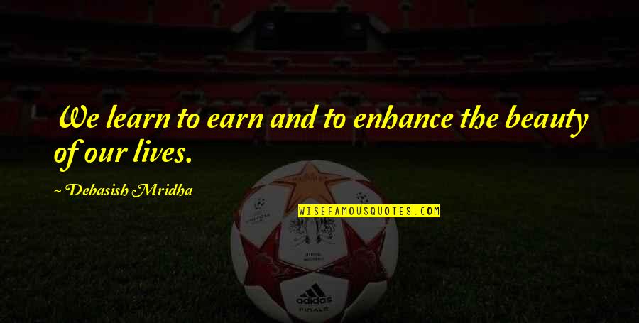 Earn'd Quotes By Debasish Mridha: We learn to earn and to enhance the