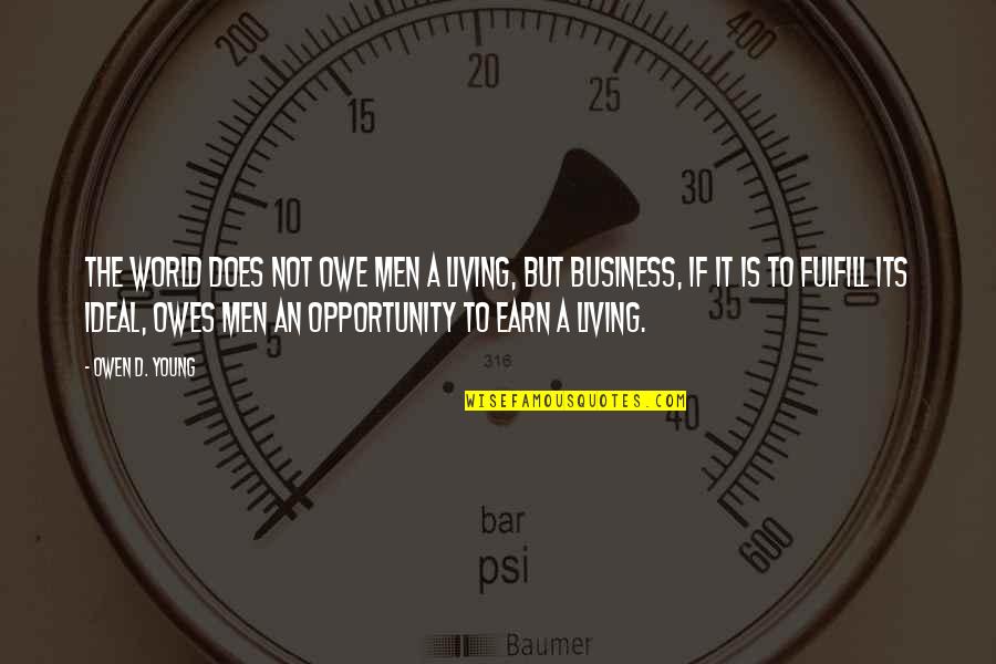Earn'd Quotes By Owen D. Young: The world does not owe men a living,