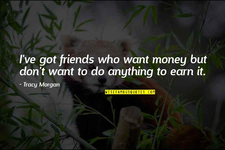 Earn'd Quotes By Tracy Morgan: I've got friends who want money but don't
