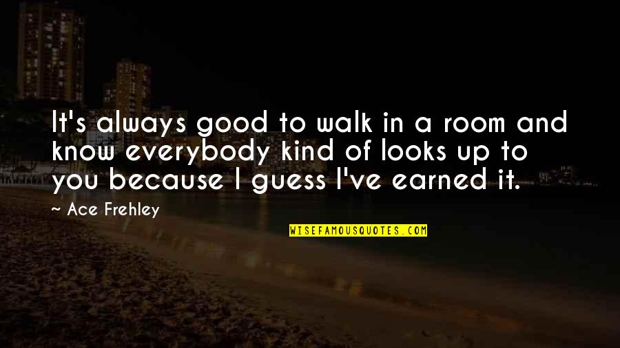 Earned In Quotes By Ace Frehley: It's always good to walk in a room