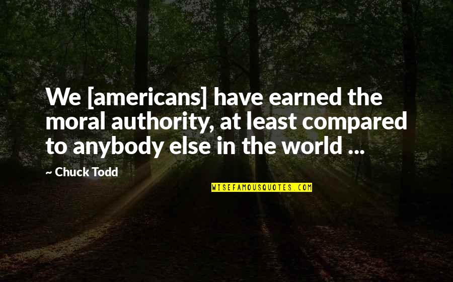 Earned In Quotes By Chuck Todd: We [americans] have earned the moral authority, at