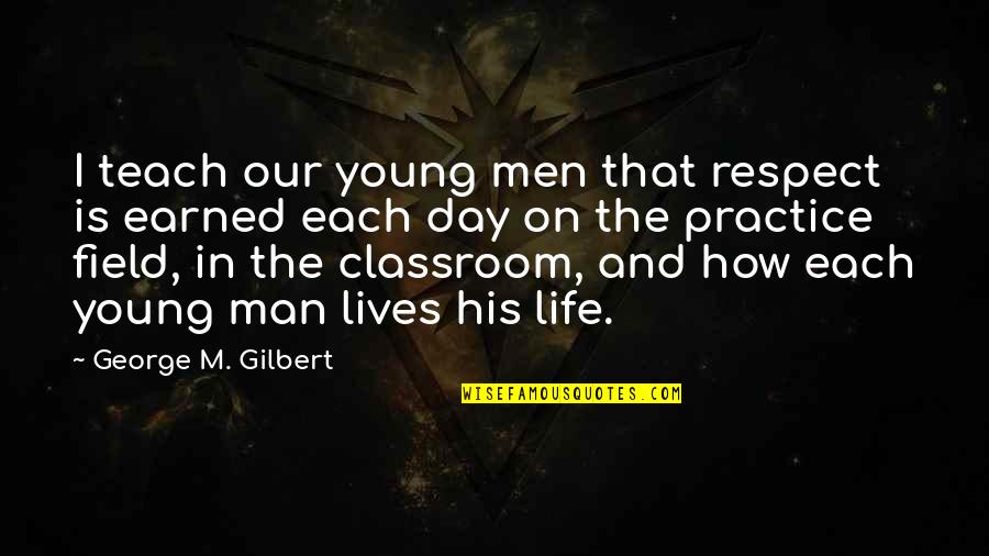 Earned In Quotes By George M. Gilbert: I teach our young men that respect is