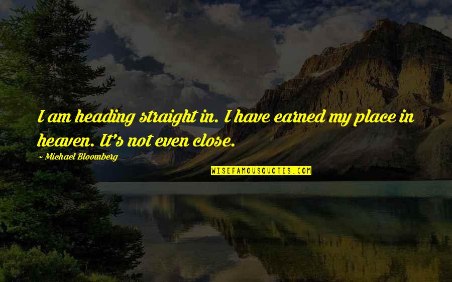 Earned In Quotes By Michael Bloomberg: I am heading straight in. I have earned