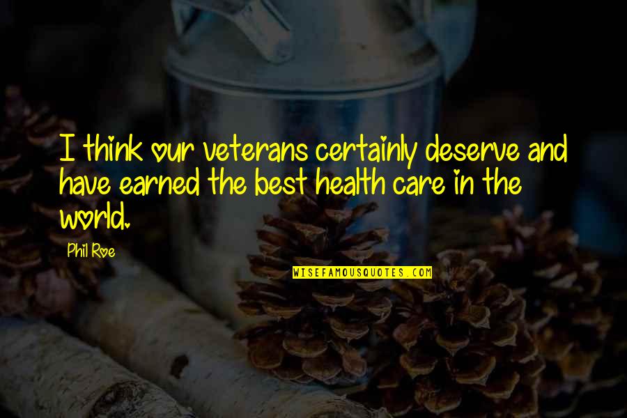 Earned In Quotes By Phil Roe: I think our veterans certainly deserve and have