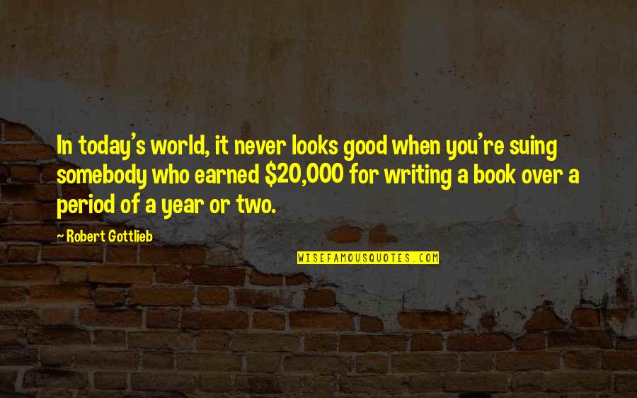 Earned In Quotes By Robert Gottlieb: In today's world, it never looks good when