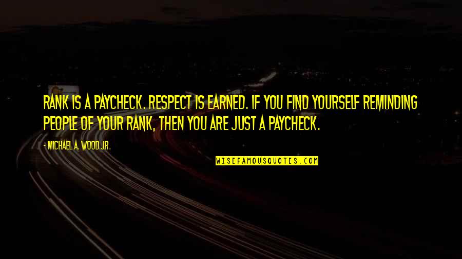 Earned Respect Quotes By Michael A. Wood Jr.: Rank is a paycheck. Respect is earned. If