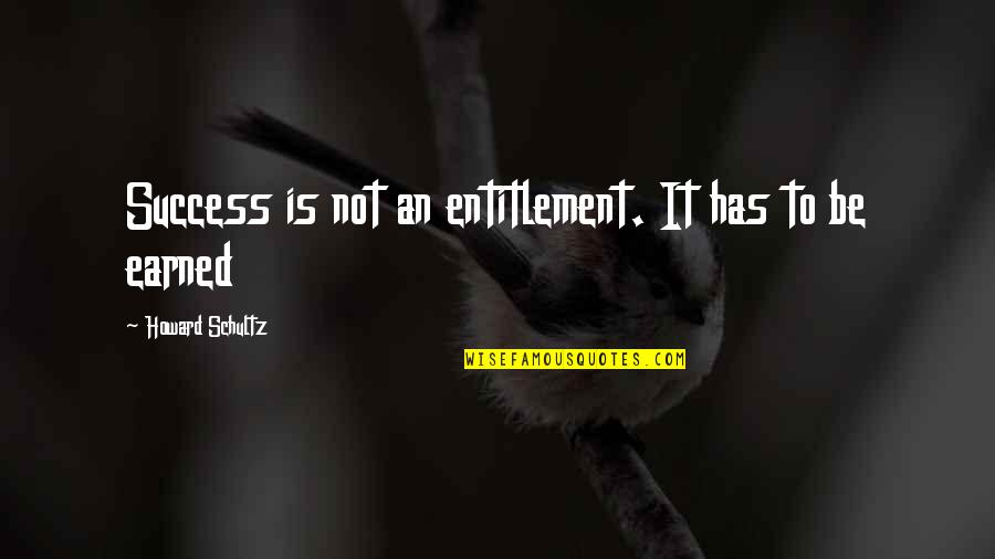 Earned Success Quotes By Howard Schultz: Success is not an entitlement. It has to