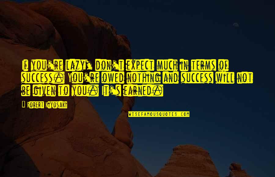 Earned Success Quotes By Robert Kiyosaki: If you're lazy, don't expect much in terms