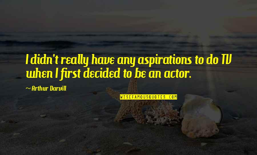 Earner's Quotes By Arthur Darvill: I didn't really have any aspirations to do