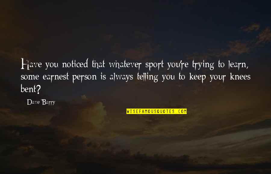Earnest An Quotes By Dave Barry: Have you noticed that whatever sport you're trying
