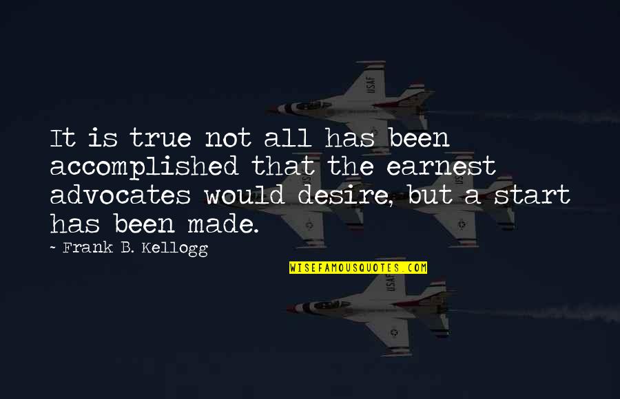 Earnest An Quotes By Frank B. Kellogg: It is true not all has been accomplished