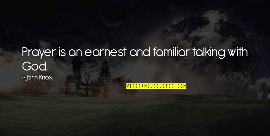Earnest An Quotes By John Knox: Prayer is an earnest and familiar talking with