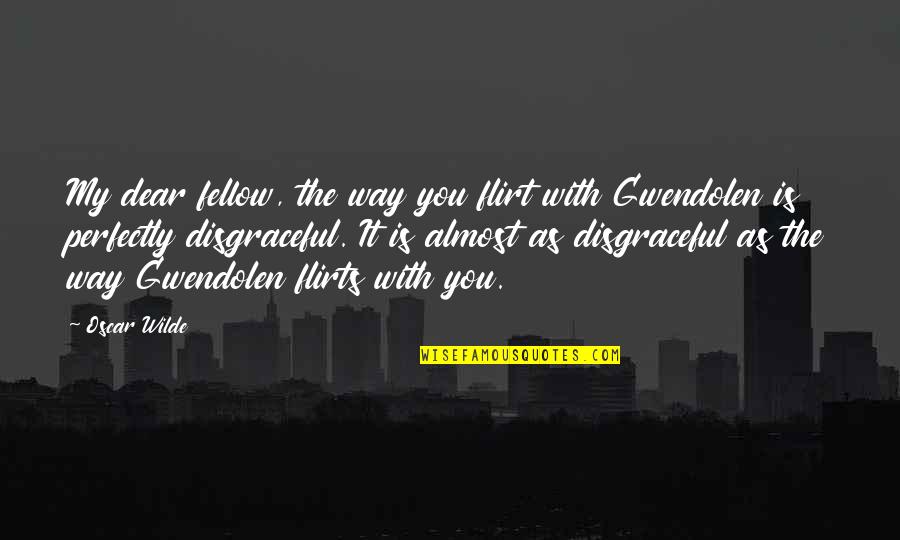 Earnest An Quotes By Oscar Wilde: My dear fellow, the way you flirt with