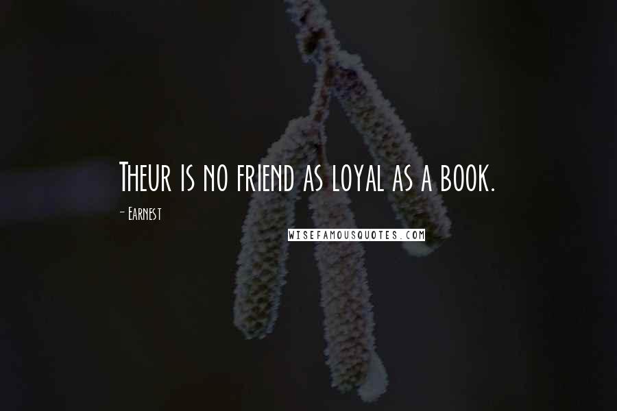 Earnest quotes: Theur is no friend as loyal as a book. Earnest quotes: Theur is no friend as loyal as a book.