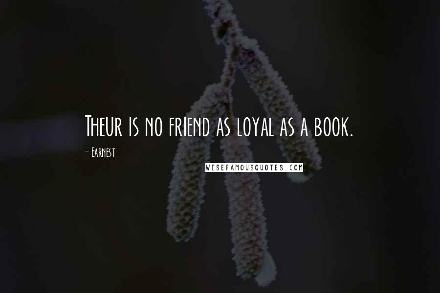 Earnest quotes: Theur is no friend as loyal as a book.