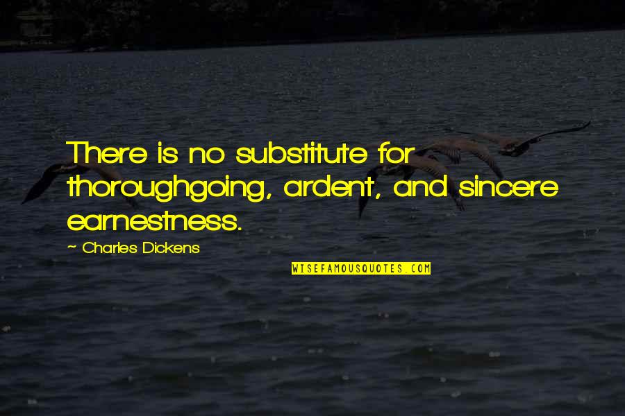 Earnestness Quotes By Charles Dickens: There is no substitute for thoroughgoing, ardent, and