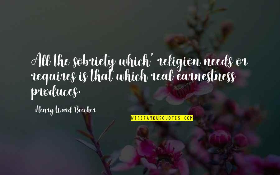 Earnestness Quotes By Henry Ward Beecher: All the sobriety which' religion needs or requires